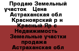 Продаю Земельный участок › Цена ­ 250 000 - Астраханская обл., Красноярский р-н, Красный Яр с. Недвижимость » Земельные участки продажа   . Астраханская обл.